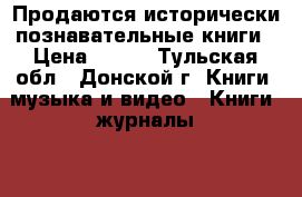 Продаются исторически-познавательные книги › Цена ­ 400 - Тульская обл., Донской г. Книги, музыка и видео » Книги, журналы   . Тульская обл.,Донской г.